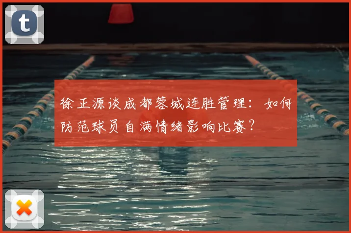 徐正源谈成都蓉城连胜管理：如何防范球员自满情绪影响比赛？