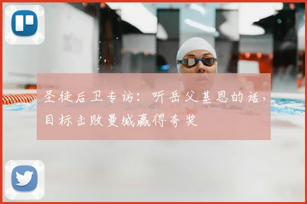 圣徒后卫专访：听岳父基恩的话，目标击败曼城赢得夸奖