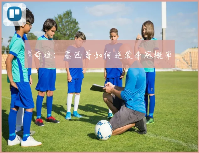 %奇迹：墨西哥如何逆袭夺冠概率