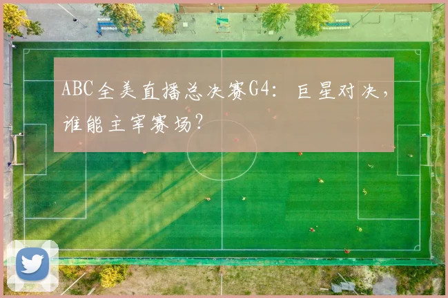 ABC全美直播总决赛G4：巨星对决，谁能主宰赛场？