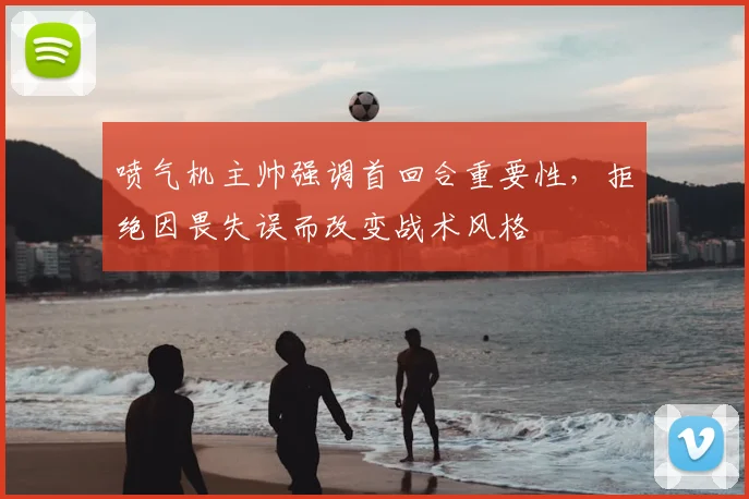 喷气机主帅强调首回合重要性，拒绝因畏失误而改变战术风格