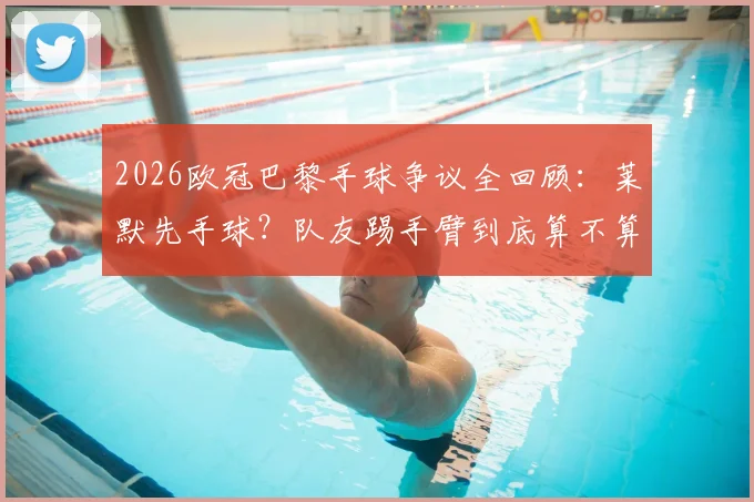 2026欧冠巴黎手球争议全回顾:莱默先手球?队友踢手臂到底算不算犯规?