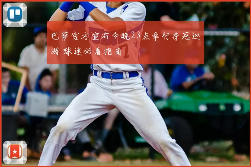 巴萨官方宣布今晚23点举行夺冠巡游 球迷必看指南