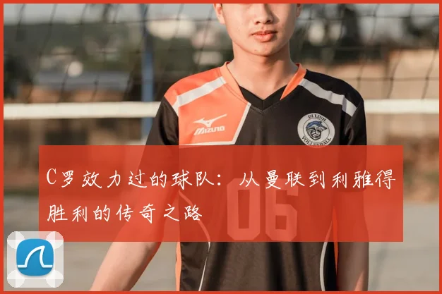 C罗效力过的球队：从曼联到利雅得胜利的传奇之路