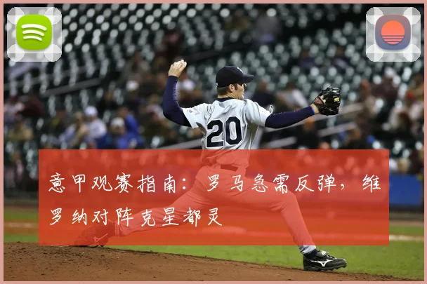 意甲观赛指南:罗马急需反弹,维罗纳对阵克星都灵